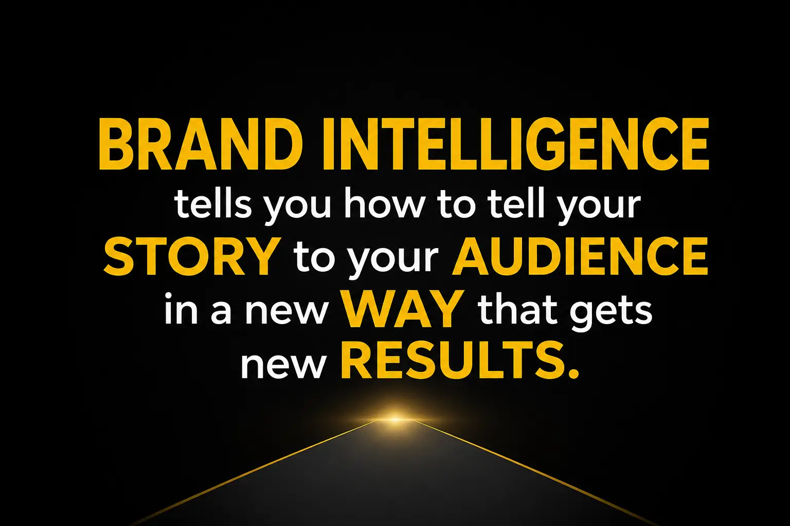 Brand Intelligence tells you how to tell your STORY to your AUDIENCE in a new WAY that gets new RESULTS.
